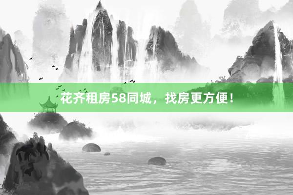 花齐租房58同城,找房更方便!