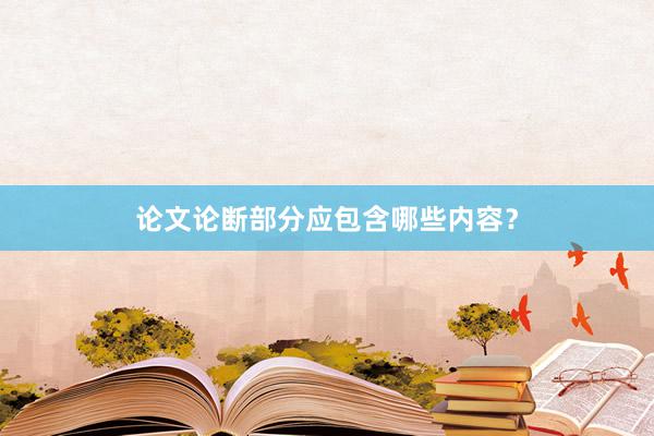 论文论断部分应包含哪些内容？