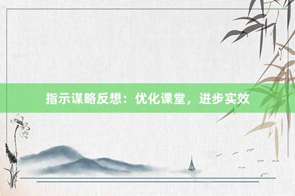 指示谋略反想：优化课堂，进步实效
