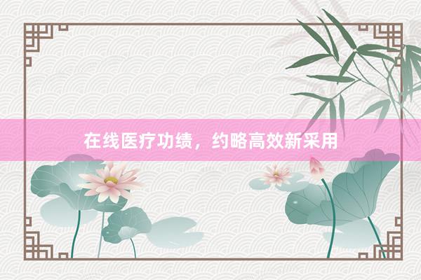 在线医疗功绩，约略高效新采用